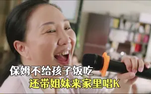 保姆3天不给小主人饭吃，还带姐妹们来家里唱K，小主人一招制服！