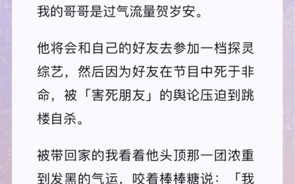 我的哥哥是过气流量贺岁安.他将会和自己的好友去参加一档探灵综艺,然后因为好友在节目中死于非命,被「害死朋友」的舆论压迫到跳楼自杀.被带回家...