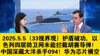 2025.5.5（33视界观）护盾破功，以色列四层防卫网未能拦截胡赛导弹！中国深藏大洋杀手094！华为芯片横空出世！