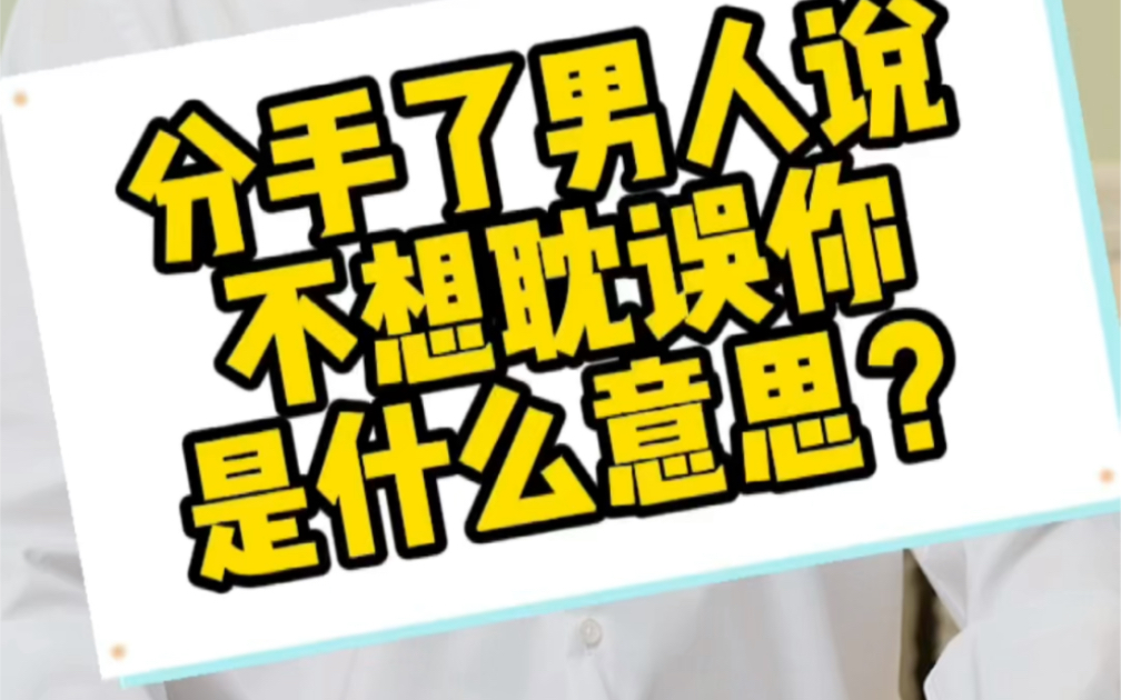 (挽回男友)分手了,男人说不想耽误你,是什么意思?哔哩哔哩bilibili