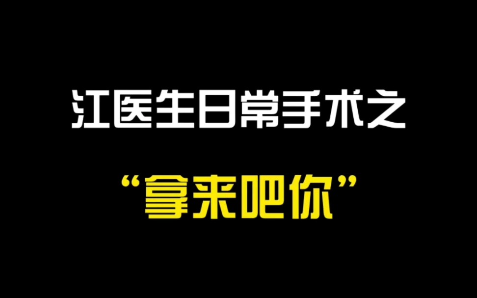 江医生日常手术之“拿来吧你”哔哩哔哩bilibili