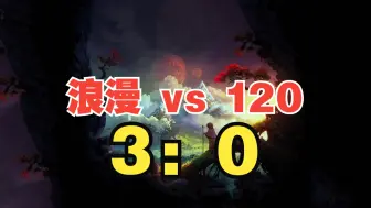 Download Video: 【赞助赛】120 vs 浪漫（3局打满）3：0 胜者300负者0