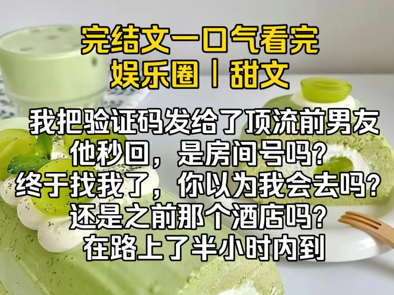 (完结文)我把验证码发给了顶流前男友,他秒回,是房间号吗?终于找我了,你以为我会去吗?还是之前那个酒店吗?在路上了半小时内到哔哩哔哩bilibili