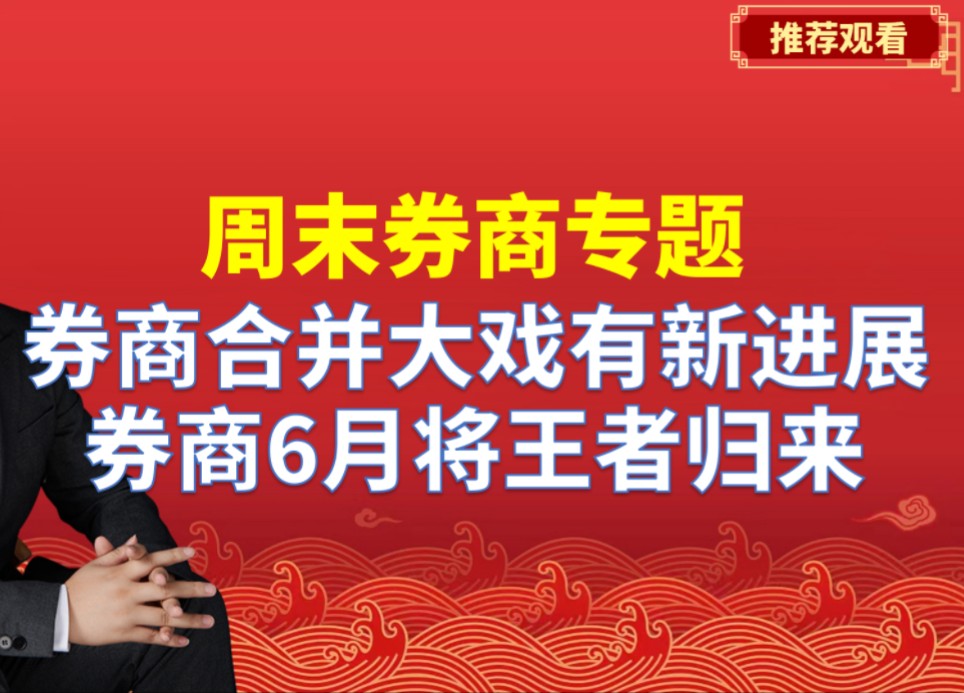 周末券商专题,券商合并大戏有新进展,券商6月将王者归来哔哩哔哩bilibili