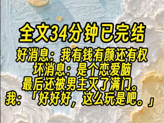 [图]【全文已完结】好消息：我有钱有颜还有权，所有人都疼我宠我。坏消息：是个恋爱脑，最后还被男主灭了满门。