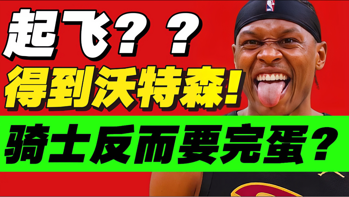 惊天5方交易！搞来沃特森巨亏？下赛季骑士有多弱？