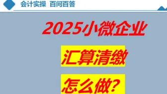 2025 小微企业汇算清缴怎么做？一个案例教会你!