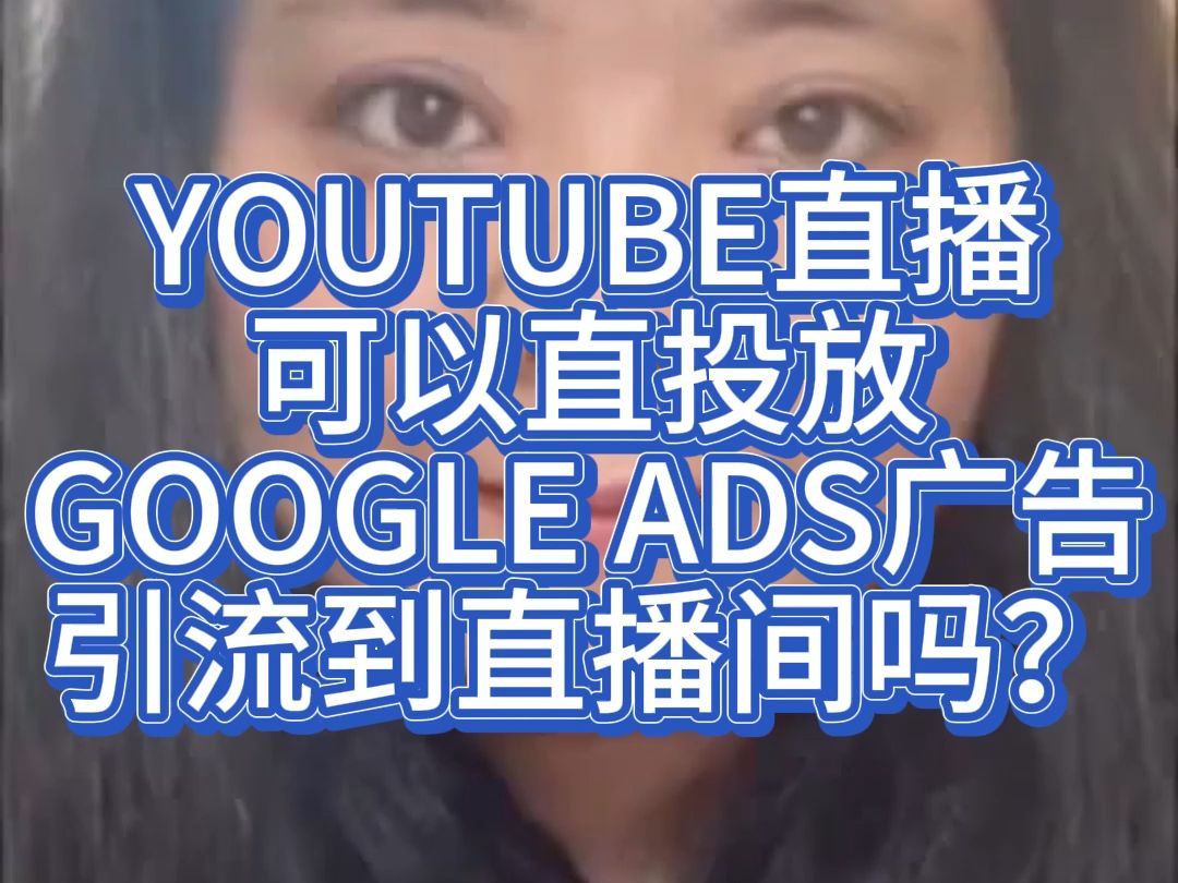 YOUTUBE直播可以直投放GOOGLE ADS广告引流到直播间吗?哔哩哔哩bilibili