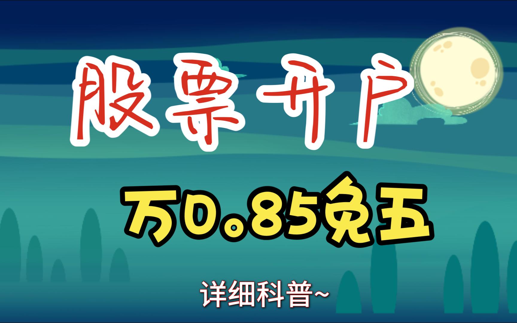 万一免五怎么开通?如何开通万一免五证券账户?开通证券账户的详细步骤(有万0.85免五)哔哩哔哩bilibili