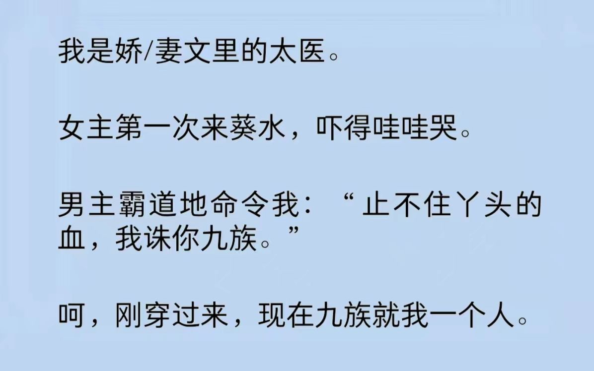 我是娇/妻文里的太医.女主第一次来葵水,吓得哇哇哭.男主霸道地命令我:“止不住丫头的血,我诛你九族.”呵,刚穿过来,现在九族就我一个人……...