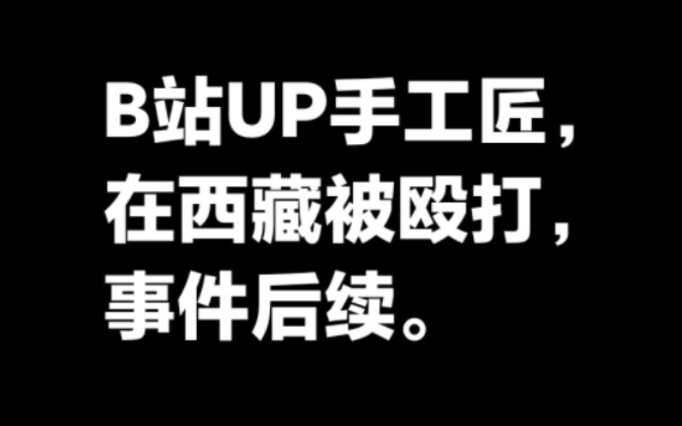 B站UP手工匠在西藏被打,事件后续.哔哩哔哩bilibili