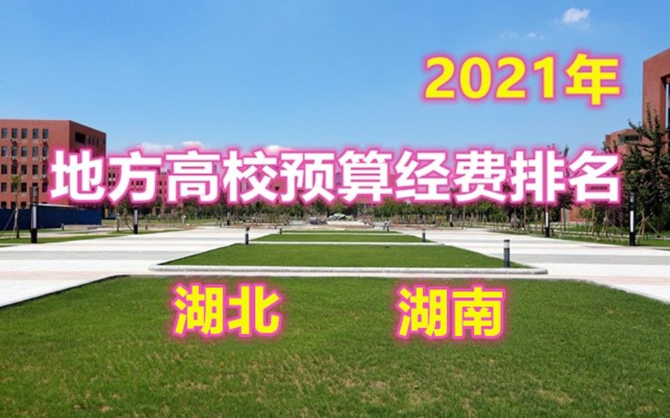 地方高校2021年度预算经费排名(湖北 湖南)南华大学超湘潭大学哔哩哔哩bilibili