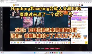 Download Video: haodong和iceking合砍人头已经超过1000，康康看不下去了，直接送了一个虎牙一号给浩东加了100个人头，康康真是好兄弟啊