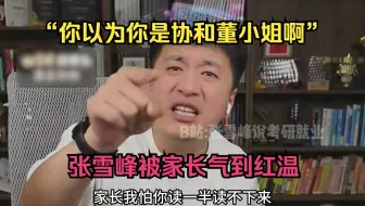 你以为你是协和董小姐啊！张雪峰被家长气到红温