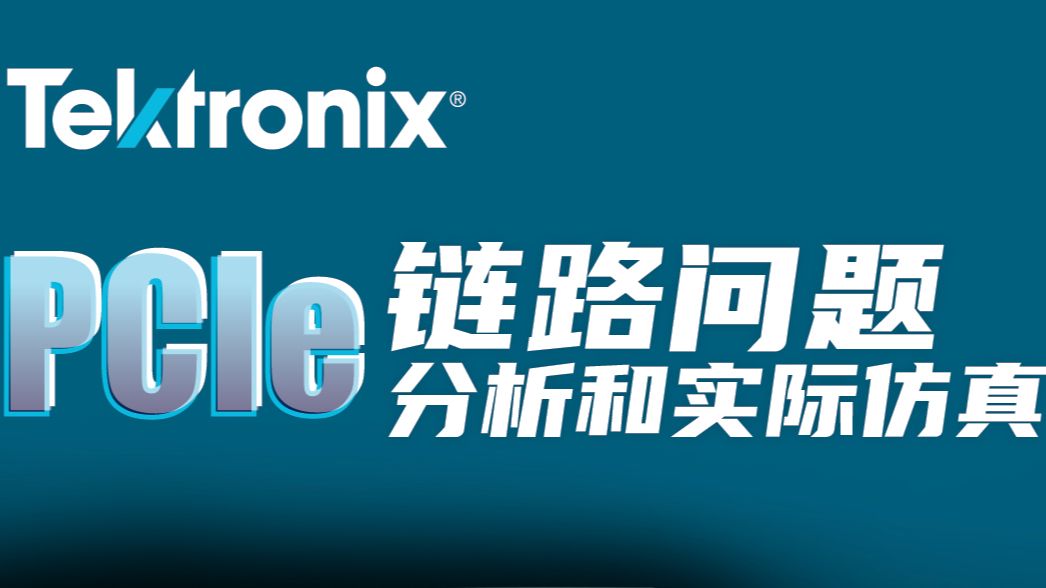 泰克云上大讲堂PCIe链路问题分析和实际仿真哔哩哔哩bilibili