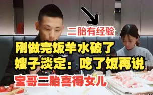 下载视频: 刚做完饭羊水破了，嫂子淡定：不要急吃了饭再去。宝哥二胎喜得女儿