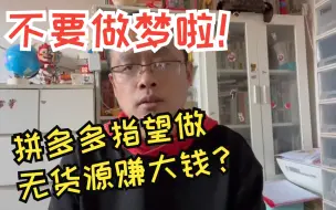 下载视频: 不要做梦啦，在拼多多指望做无货源赚大钱？