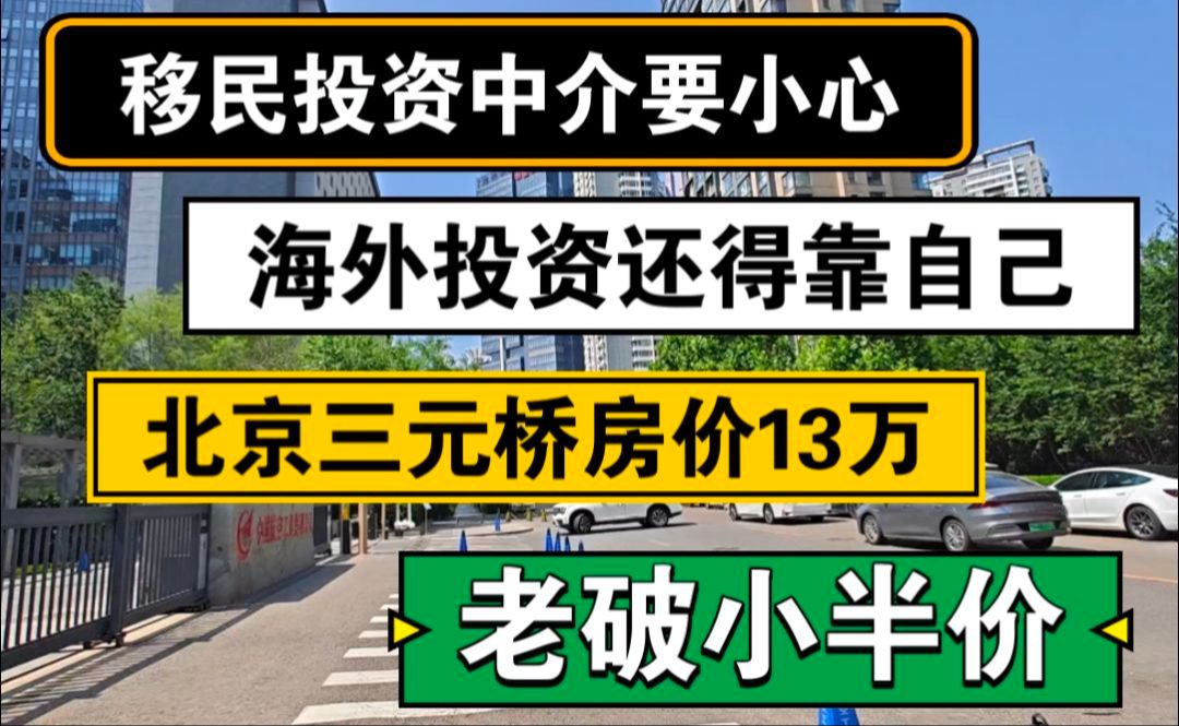 移民投资中介要小心,海外投资还得靠自己,北京三元桥房价13万,老破小半价哔哩哔哩bilibili