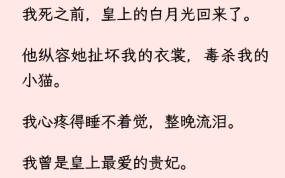 [图]（全文已完结）我死之前，皇上的白月光回来了他纵容她扯坏我的衣裳，毒杀我的小猫我心疼得睡不着觉，整晚流泪。我曾是皇上最爱的贵妃。他许我凤冠霞帔、母仪天下。