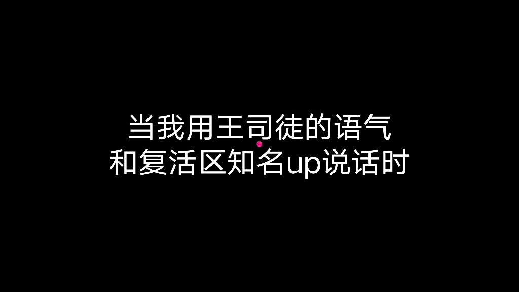 当我用王司徒的语气和复活区知名up主说话时哔哩哔哩bilibili