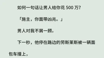 《施主，你面带凶兆-清羽篇》（全）如何一句话让男人给你花 500 万？「施主，你面带凶兆。」男人对我不屑一顾。下一秒，他停在路边的劳斯莱斯被一辆面包车撞上。