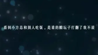 Download Video: 【广播剧】看到小方总和别人吃饭，是谁的醋坛子打翻了我不说