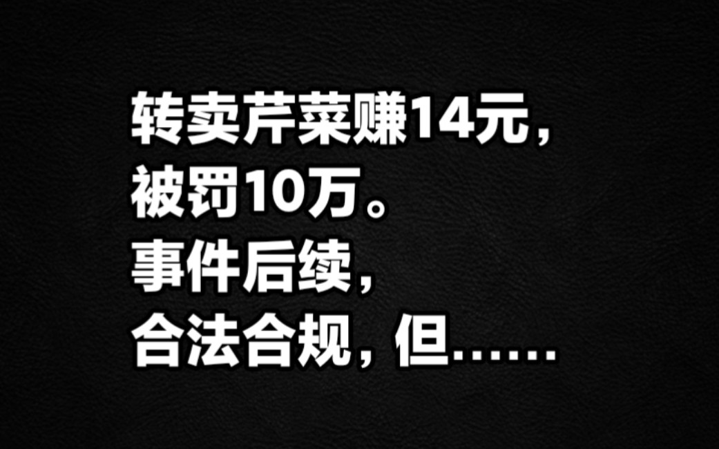 转卖芹菜赚14元被罚10万,事件后续,合法合规,但……哔哩哔哩bilibili