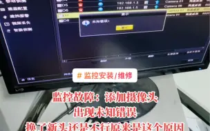 Download Video: 客户自己删除了通道想重新添加，结果提示未知错误，我过来换新摄像头一样提示未知错误。折腾了半天总算把这个故障解决了