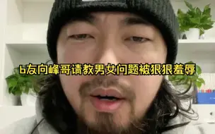 b友向峰哥请教男女问题被狠狠羞辱