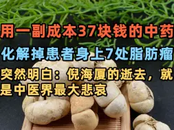 Download Video: 用一副成本37块钱的中药，化解掉患者身上的7处脂肪瘤