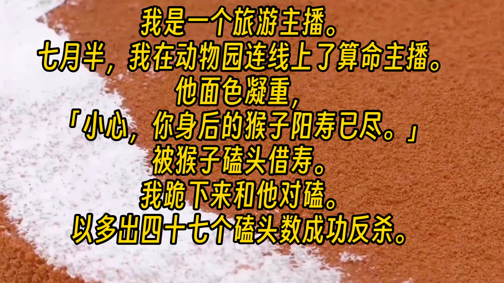 [图]【完结文】我是一个旅游主播。七月半，我在动物园连线上了算命主播。他面色凝重，「小心，你身后的猴子阳寿已尽。」被猴子磕头借寿。我跪下来和他对磕。以多出四十七个磕头