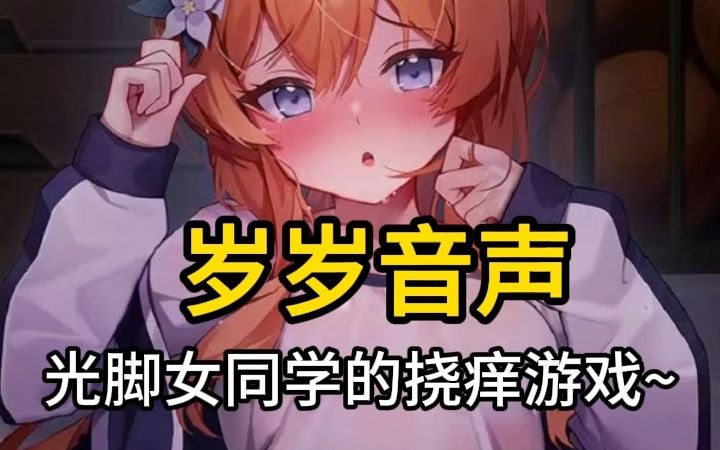 【岁岁音声】和赤足女同学的挠痒游戏,根本停不下啊~哔哩哔哩bilibili