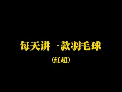 Download Video: 每天讲一款羽毛球装备系列之羽毛球红超