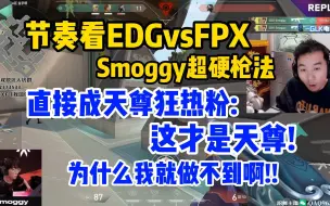 下载视频: 节奏看EDGvsFPX Smoggy超硬枪法 直接成天尊狂热粉:这才是天尊!为什么我就做不到啊!!