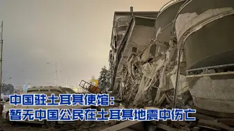 Download Video: 中国驻土耳其使馆：暂无中国公民在土耳其地震中伤亡