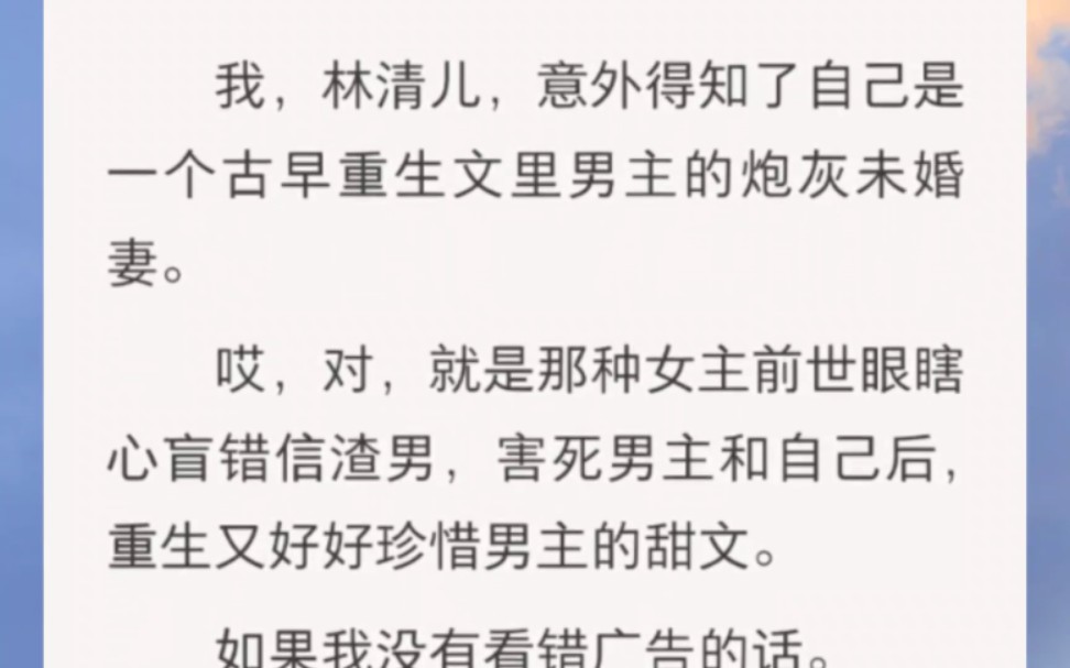 我,林清儿,意外得知了自己是一个古早重生文里男主的炮灰未婚妻.哎,对,就是那种女主前世眼瞎心盲错信渣男,害死男主和自己后,重生又好好珍惜...