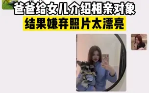 Descargar video: 爸爸给女儿介绍相亲，吐槽照片P过头：你有那么好看吗？