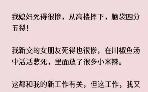 下载视频: (全文已完结)我媳妇死得很惨，从高楼摔下，脑袋四分五裂我新交的女朋友死得也很惨，在川...