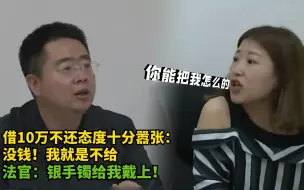 Download Video: 女子借10万不还态度嚣张：没钱！我就是不给，法官：银手镯戴上！