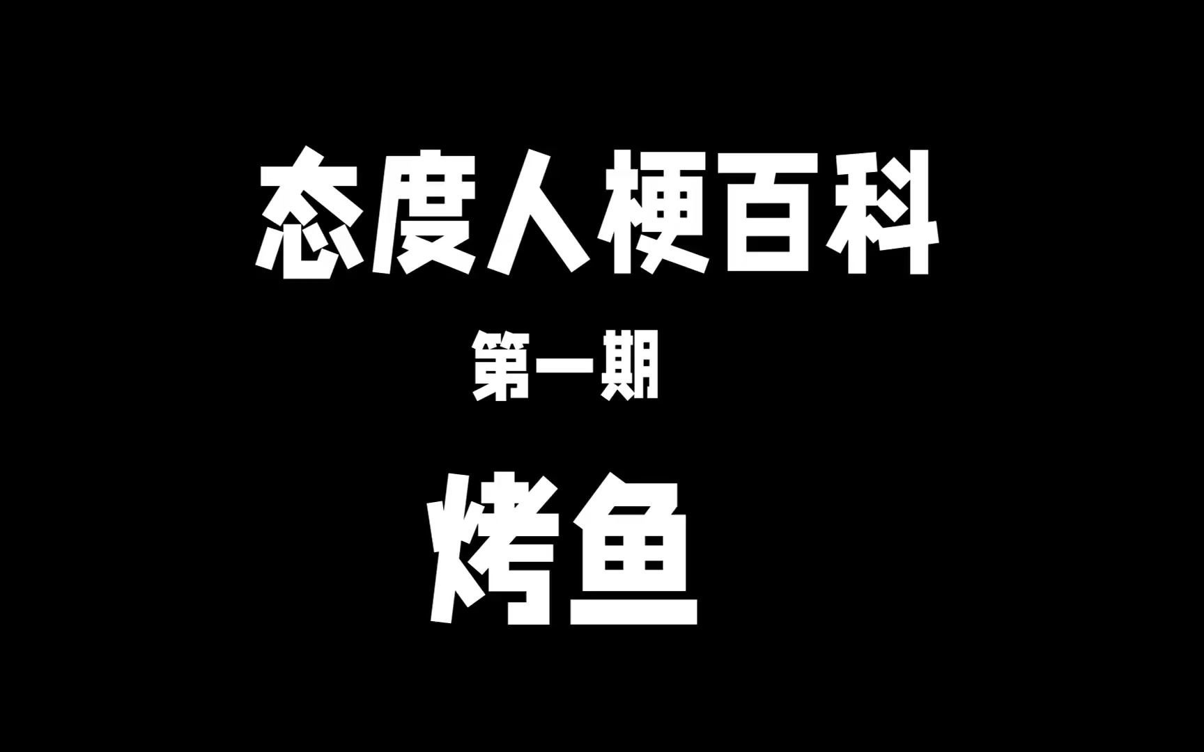 态度人梗百科第一期《烤鱼》哔哩哔哩bilibili