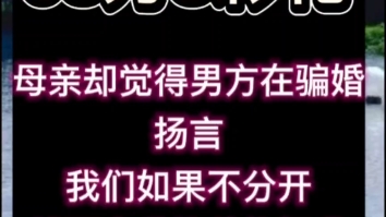 男方给了68.8万的彩礼,但是我母亲却说男方在骗婚,逼着我们分手,还要去我单位去闹,我就是想跟男友结婚,我该怎么办?哔哩哔哩bilibili