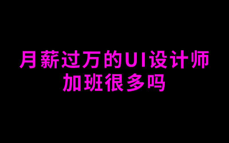 月薪过万的UI设计师加班很多吗哔哩哔哩bilibili