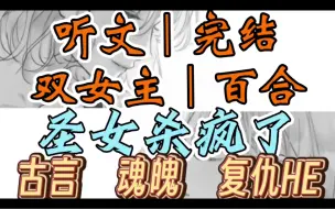 Download Video: 0541一口气听完【双女主｜百合文】圣女杀疯了	  圣女三岁制毒蛊五岁剥人皮，十岁开始竟以自身血肉来饲养蛊虫。（古言 魂魄 复仇HE）