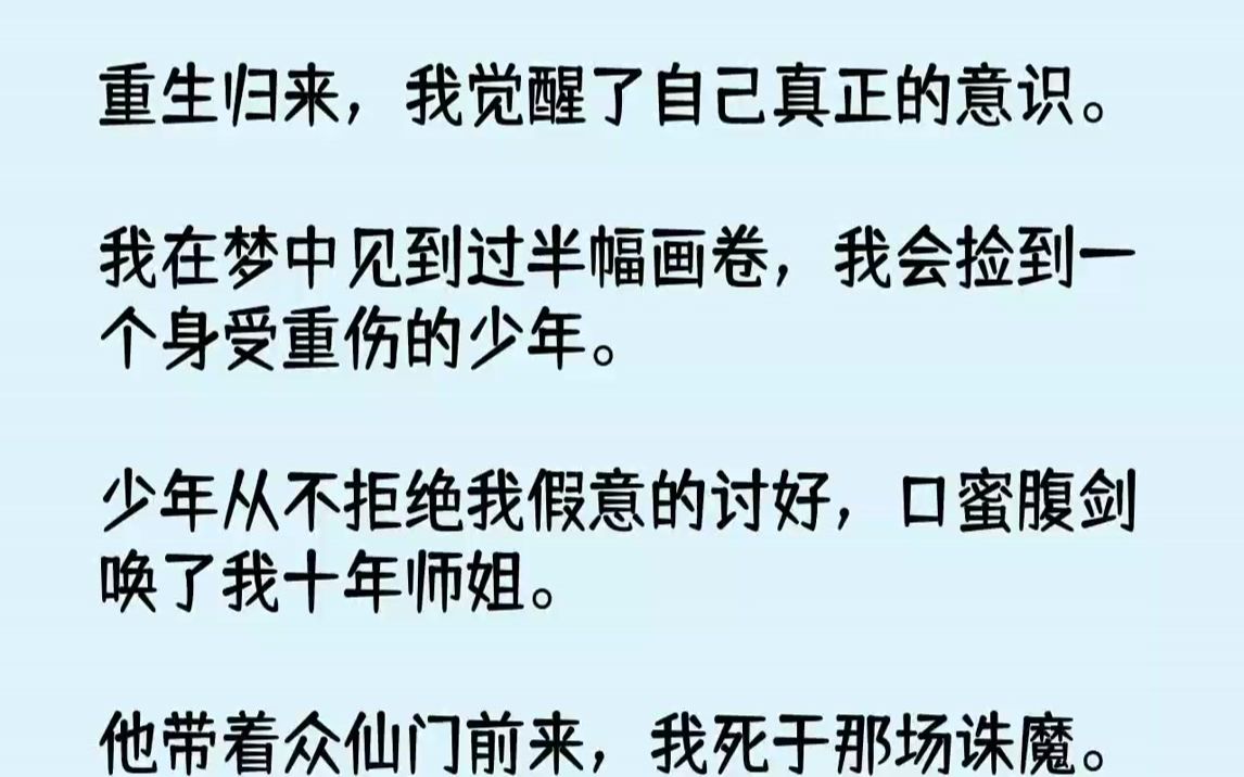 [图]【完结文】重生归来，我觉醒了自己真正的意识。我在梦中见到过半幅画卷，我会捡到一个身受重伤的少年。少年从不拒绝我假意的讨好，口蜜腹剑唤了我十年师姐。他带着众仙门前