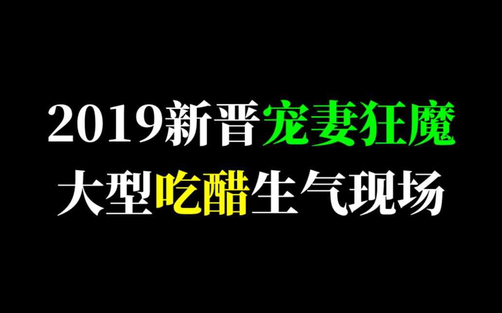 【少女心炸裂】2019新晋宠妻狂魔们の大型吃醋生气现场~part2