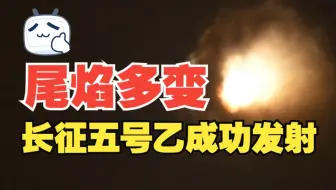 尾焰变幻无穷！长征五号乙运载火箭成功将卫星发射升空