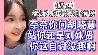 Download Video: 【奶包】老废物谁最贱排行榜 奈奈你问胡晓慧站你还是刘姝贤 你这自讨没趣啊╮(¯▽¯)╭