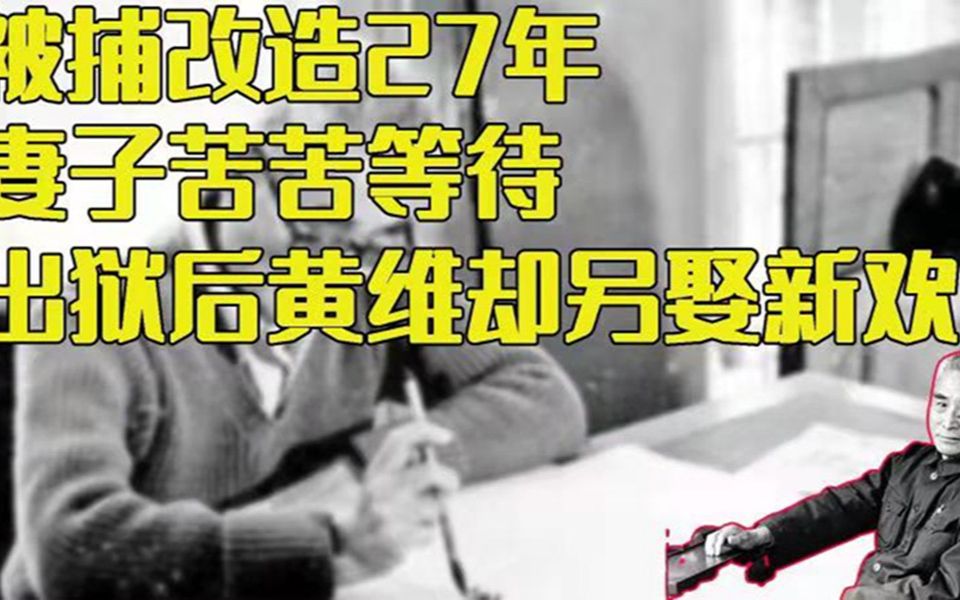 黄维被俘后改造27年,妻子苦等却被骂投河,他获特赦另娶新妻哔哩哔哩bilibili