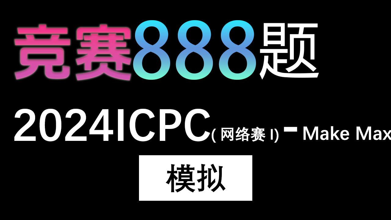 【888题竞赛篇】第十四题,2024ICPC网络赛第一场Make Max哔哩哔哩bilibili