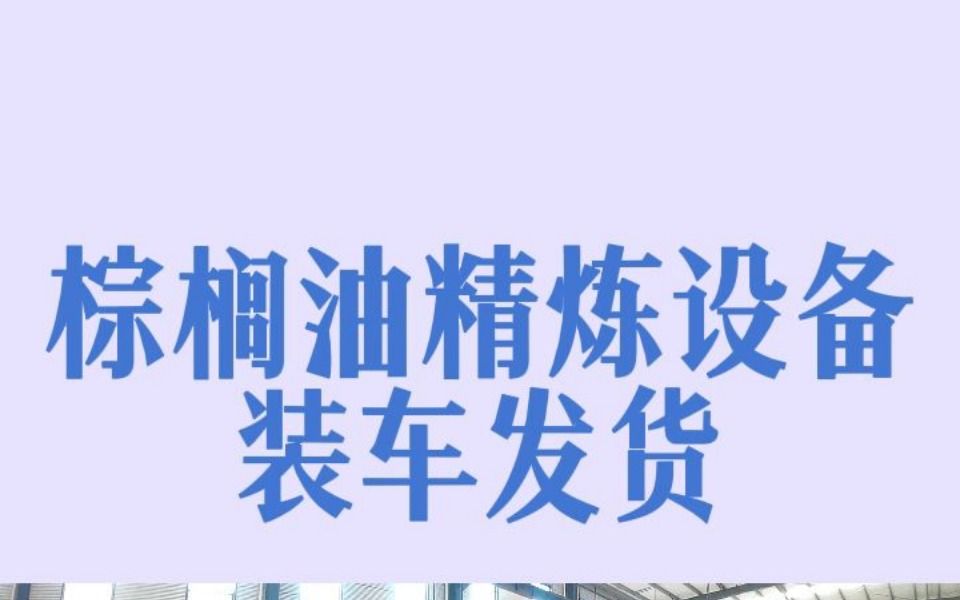 棕榈油精炼设备装车发货视频:国瑞出品,必出“精”品哔哩哔哩bilibili